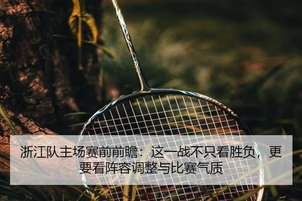 浙江队主场赛前前瞻：这一战不只看胜负，更要看阵容调整与比赛气质